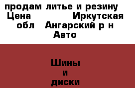 продам литье и резину › Цена ­ 15 000 - Иркутская обл., Ангарский р-н Авто » Шины и диски   